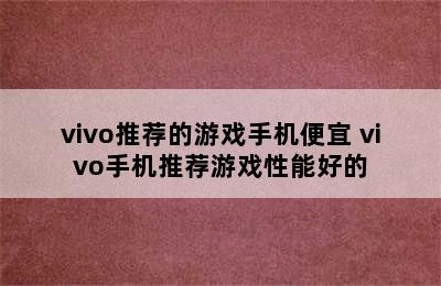 vivo推荐的游戏手机便宜 vivo手机推荐游戏性能好的